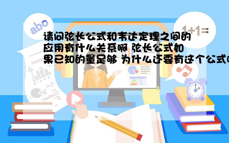 请问弦长公式和韦达定理之间的应用有什么关系啊 弦长公式如果已知的量足够 为什么还要有这个公式呢 直接距离公式算就行了 可以的话最好帮我举一个简单的例题 什么情况一定要用韦达