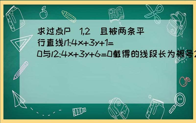 求过点P(1,2)且被两条平行直线l1:4x+3y+1=0与l2:4x+3y+6=0截得的线段长为根号2的直线方程