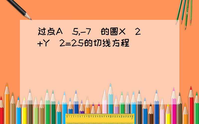 过点A(5,-7)的圆X^2+Y^2=25的切线方程