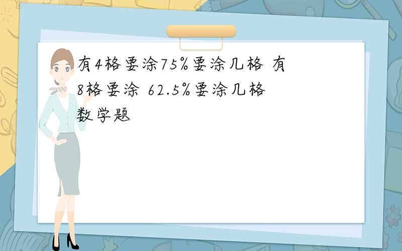 有4格要涂75%要涂几格 有8格要涂 62.5%要涂几格数学题