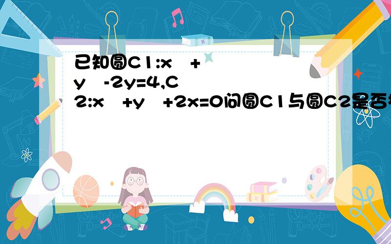 已知圆C1:x²+y²-2y=4,C2:x²+y²+2x=0问圆C1与圆C2是否相交若相交,求出公共弦所在直线方程