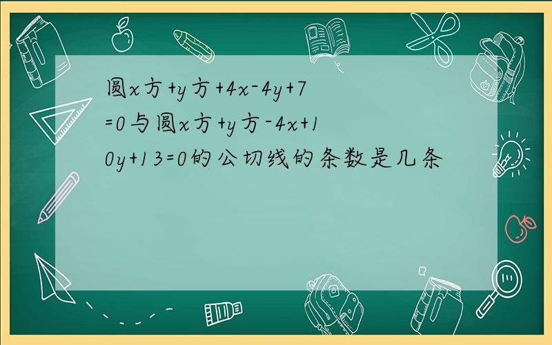 圆x方+y方+4x-4y+7=0与圆x方+y方-4x+10y+13=0的公切线的条数是几条