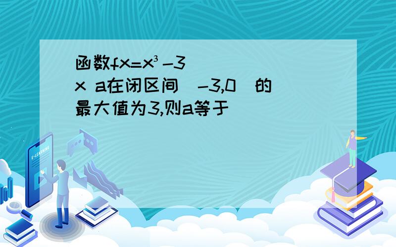 函数fx=x³-3x a在闭区间[-3,0]的最大值为3,则a等于