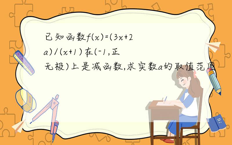 已知函数f(x)=(3x+2a)/(x+1)在(-1,正无极)上是减函数,求实数a的取值范围