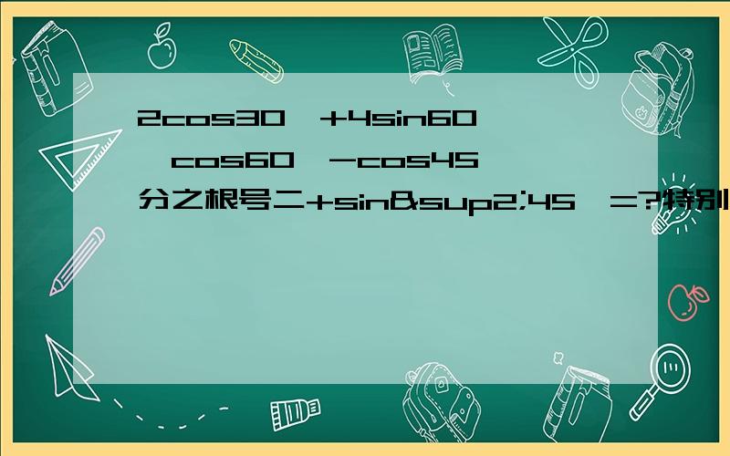 2cos30°+4sin60°cos60°-cos45°分之根号二+sin²45°=?特别解释一下怎么化那个cos45°分