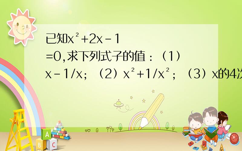 已知x²+2x-1=0,求下列式子的值：（1）x-1/x；（2）x²+1/x²；（3）x的4次方+1/x的4次方.