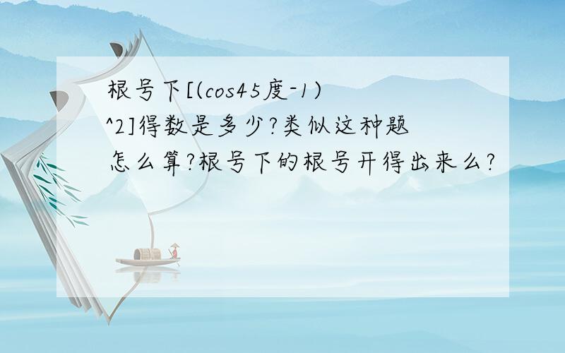 根号下[(cos45度-1)^2]得数是多少?类似这种题怎么算?根号下的根号开得出来么?