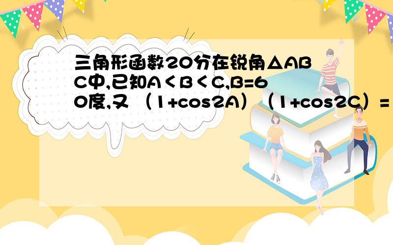 三角形函数20分在锐角△ABC中,已知A＜B＜C,B=60度,又 （1+cos2A）（1+cos2C）= 1-根号（3/2）,比较a+（根号2）*b与2c的大小