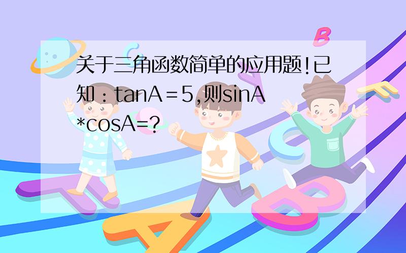 关于三角函数简单的应用题!已知：tanA＝5,则sinA*cosA=?