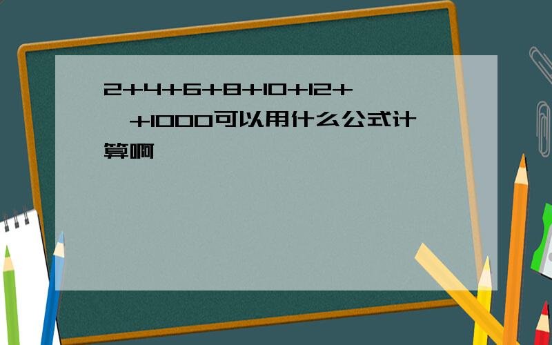 2+4+6+8+10+12+…+1000可以用什么公式计算啊