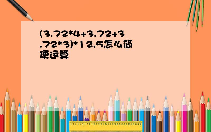 (3.72*4+3.72+3.72*3)*12.5怎么简便运算