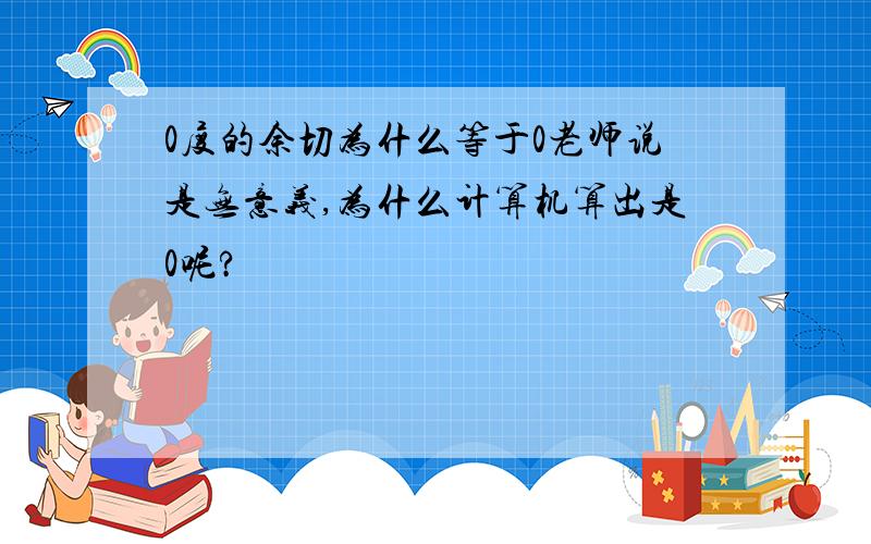 0度的余切为什么等于0老师说是无意义,为什么计算机算出是0呢?