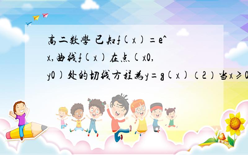 高二数学 已知f(x)=e^x,曲线f(x)在点(x0,y0)处的切线方程为y=g(x)（2）当x≥0时,f(x)≥1+(ax/1+x)恒成立,求实数a的取值范围第一题是 （1）证明：对任意x∈R,f(x)≥g(x) 第一题会证 第二题不会