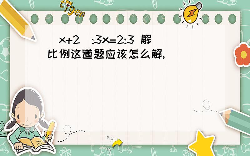 (x+2):3x=2:3 解比例这道题应该怎么解,