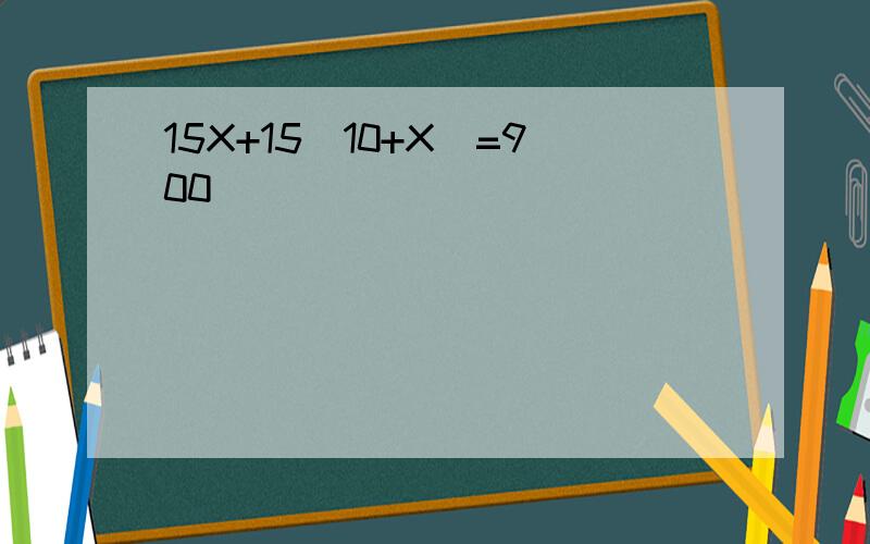 15X+15(10+X)=900