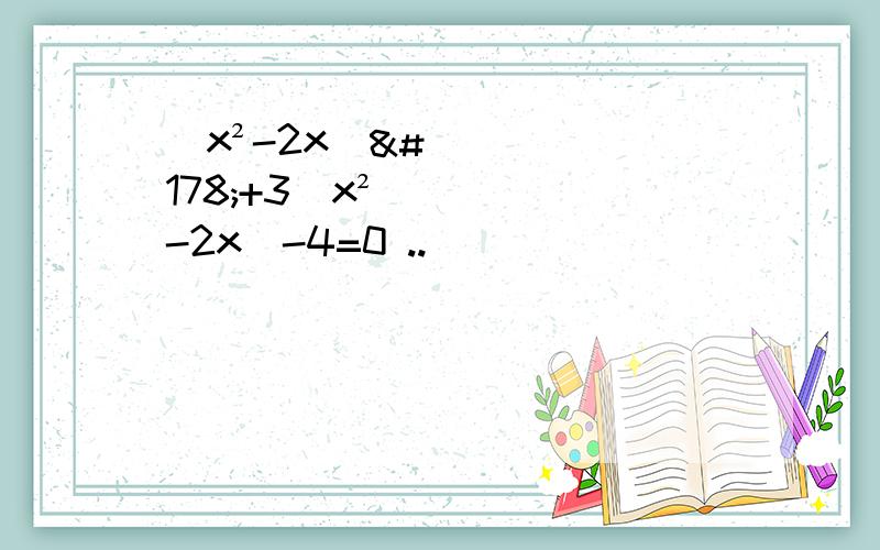 (x²-2x)²+3(x²-2x)-4=0 ..