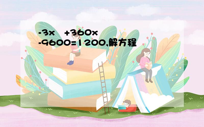 -3x²+360x-9600=1200,解方程