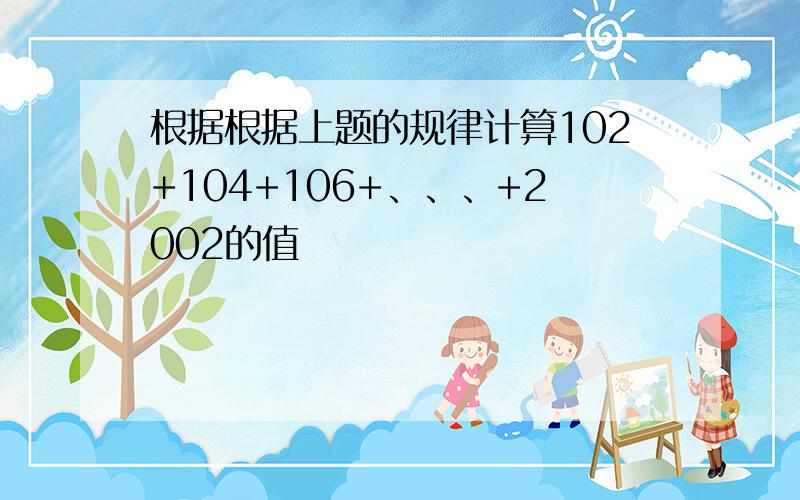 根据根据上题的规律计算102+104+106+、、、+2002的值