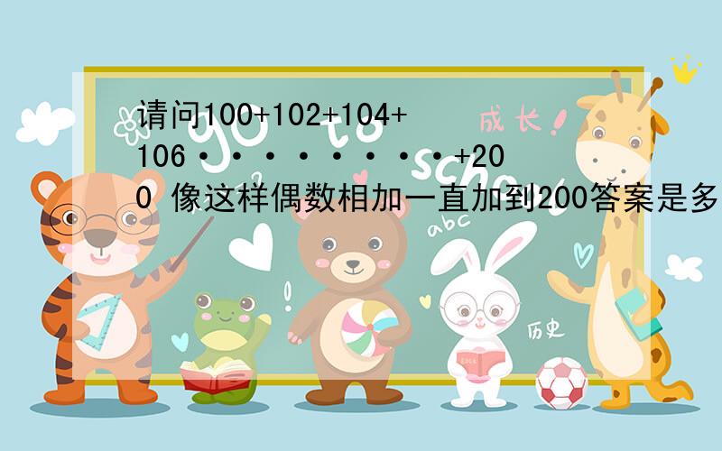 请问100+102+104+106········+200 像这样偶数相加一直加到200答案是多少?