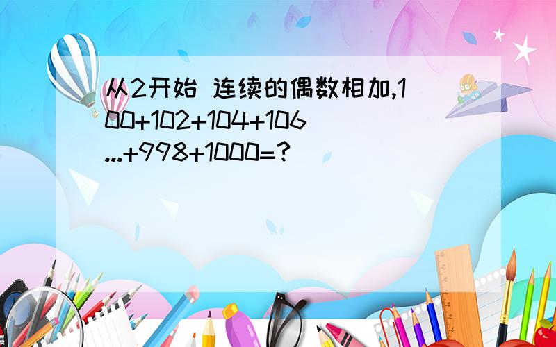 从2开始 连续的偶数相加,100+102+104+106...+998+1000=?