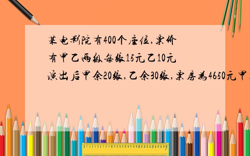 某电影院有400个座位,票价有甲乙两级每张15元乙10元演出后甲余20张,乙余30张,票房为4650元甲票卖了几张?用方程,不要x,y前面写错了是：某电影院有400个座位，票价有甲乙两级每张15元乙10元演