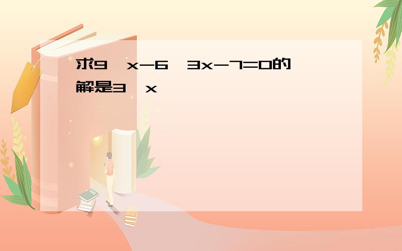 求9^x-6*3x-7=0的解是3^x