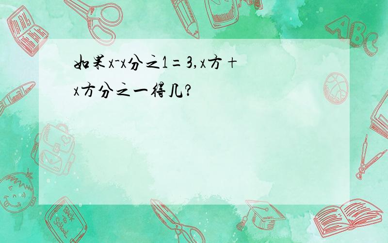 如果x-x分之1=3,x方+x方分之一得几?