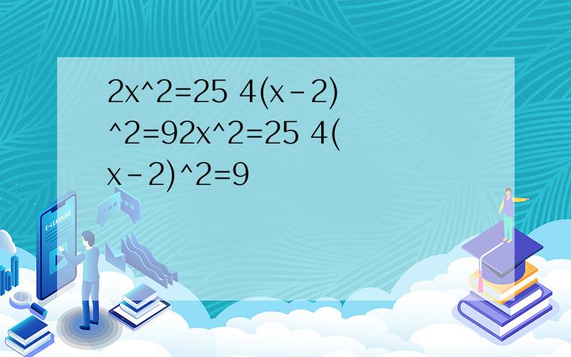 2x^2=25 4(x-2)^2=92x^2=25 4(x-2)^2=9
