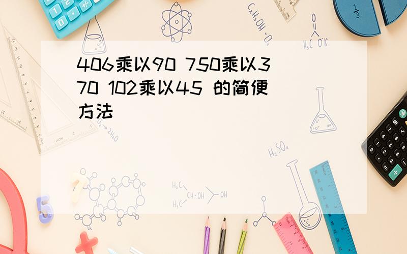 406乘以90 750乘以370 102乘以45 的简便方法