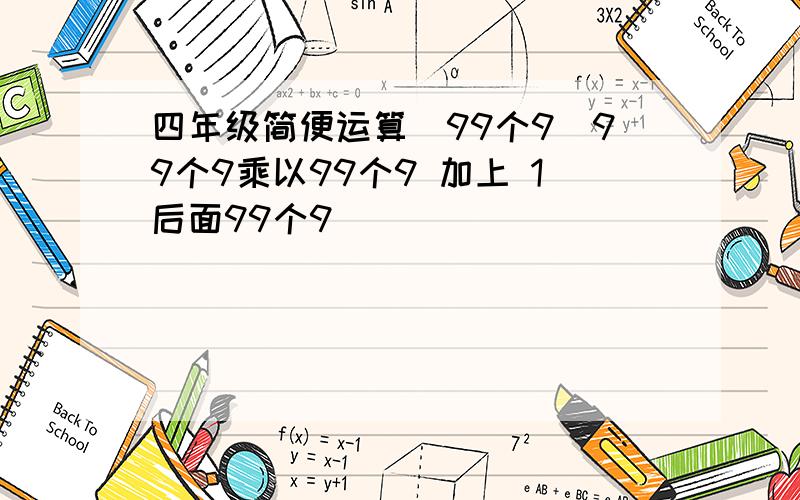 四年级简便运算（99个9）99个9乘以99个9 加上 1后面99个9