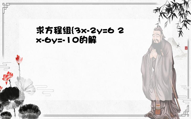 求方程组{3x-2y=6 2x-6y=-10的解