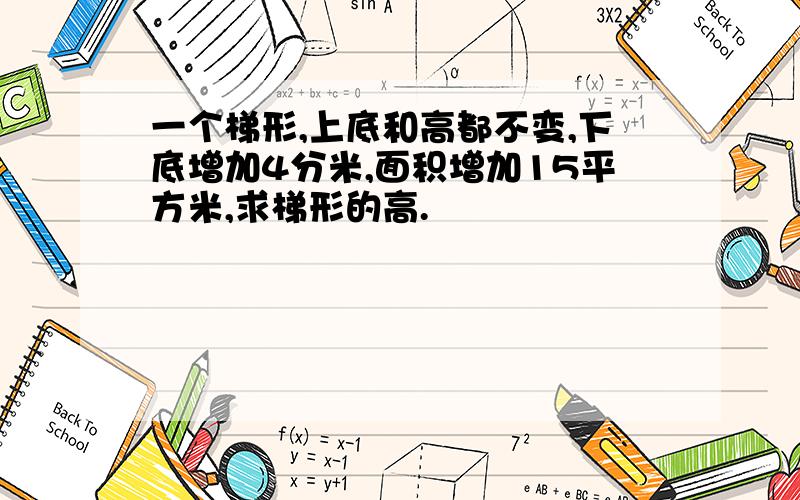 一个梯形,上底和高都不变,下底增加4分米,面积增加15平方米,求梯形的高.