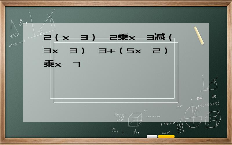 2（x^3）^2乘x^3减（3x^3）^3+（5x^2）乘x^7