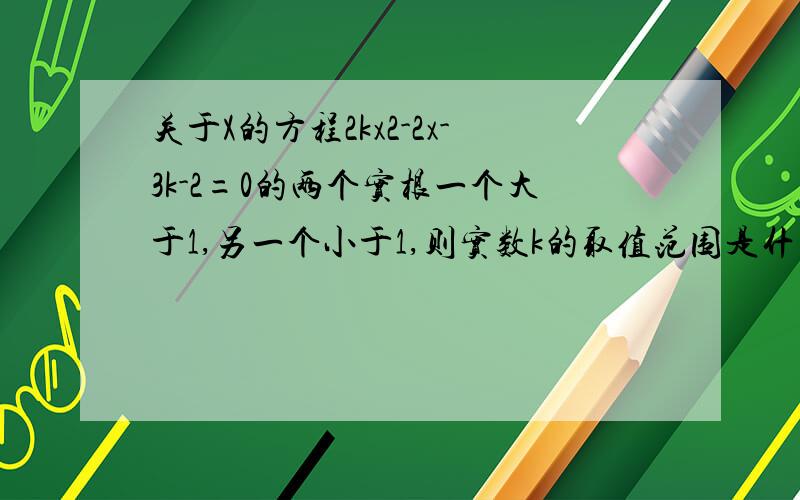 关于X的方程2kx2-2x-3k-2=0的两个实根一个大于1,另一个小于1,则实数k的取值范围是什么