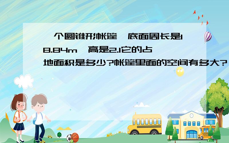 一个圆锥形帐篷,底面周长是18.84m,高是2.1它的占地面积是多少?帐篷里面的空间有多大?