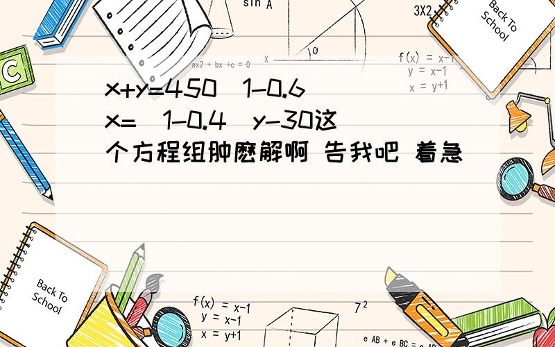 x+y=450(1-0.6)x=(1-0.4)y-30这个方程组肿麽解啊 告我吧 着急