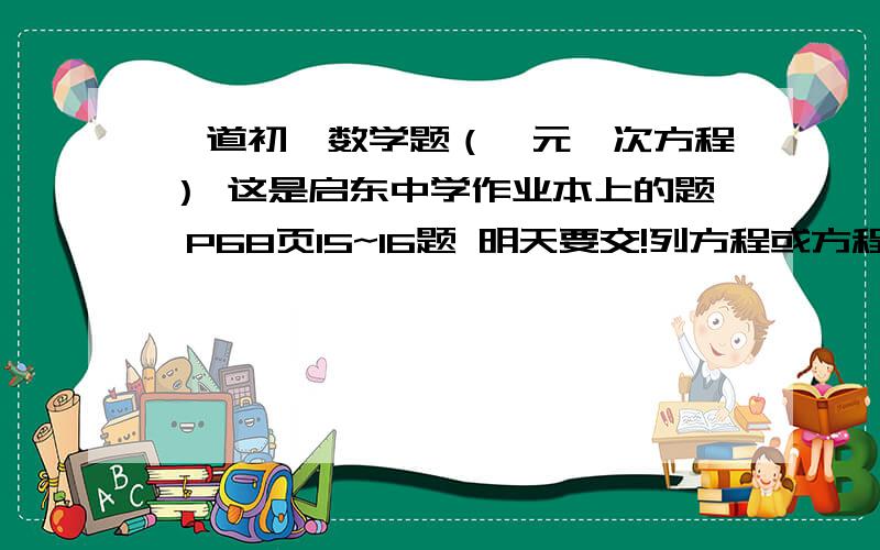 一道初一数学题（一元一次方程） 这是启东中学作业本上的题 P68页15~16题 明天要交!列方程或方程组解应用题（一元一次方程):1、京津城际铁路与2008年8月1日开通运营,预计高速列车在北京、