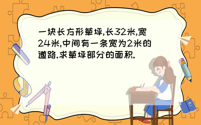 一块长方形草坪,长32米,宽24米,中间有一条宽为2米的道路.求草坪部分的面积.