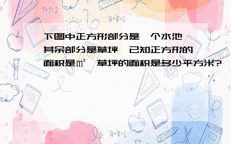 下图中正方形部分是一个水池,其余部分是草坪,已知正方形的面积是㎡,草坪的面积是多少平方米?