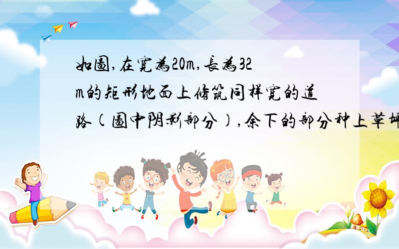 如图,在宽为20m,长为32m的矩形地面上修筑同样宽的道路(图中阴影部分),余下的部分种上草坪,要使草坪的面积为540m,求道路的宽.