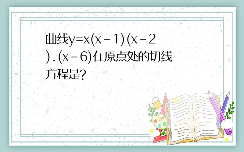 曲线y=x(x-1)(x-2).(x-6)在原点处的切线方程是?