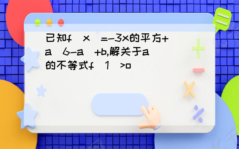 已知f(x)=-3x的平方+a(6-a)+b,解关于a 的不等式f(1)>o