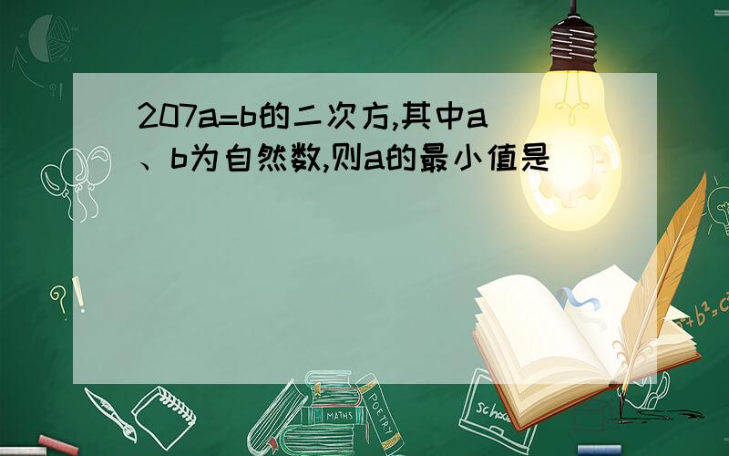 207a=b的二次方,其中a、b为自然数,则a的最小值是