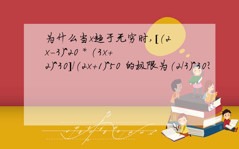 为什么当x趋于无穷时,[(2x-3)^20 * (3x+2)^30]/(2x+1)^50 的极限为(2/3)^30?