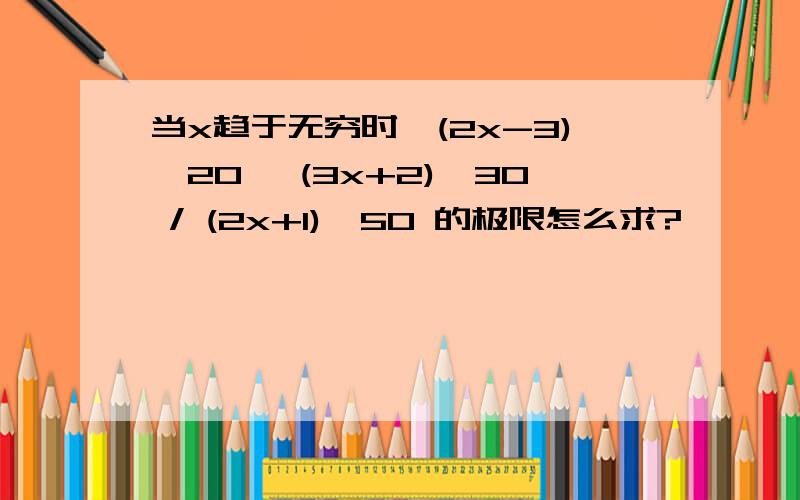 当x趋于无穷时,(2x-3)^20 *(3x+2)^30 / (2x+1)^50 的极限怎么求?