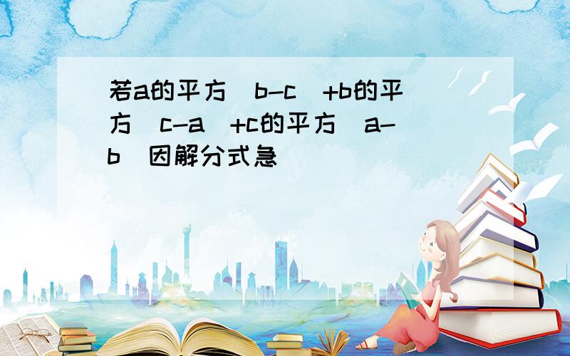 若a的平方（b-c)+b的平方（c-a)+c的平方（a-b）因解分式急