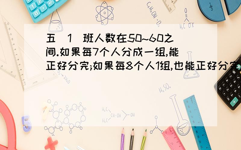 五(1)班人数在50~60之间.如果每7个人分成一组,能正好分完;如果每8个人1组,也能正好分完.你知道五一班有多少人