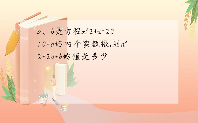 a、b是方程x^2+x-2010=o的两个实数根,则a^2+2a+b的值是多少