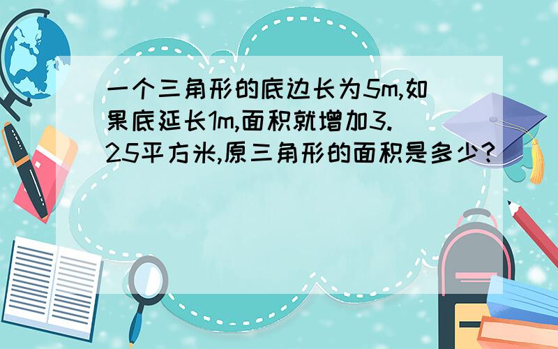 一个三角形的底边长为5m,如果底延长1m,面积就增加3.25平方米,原三角形的面积是多少?