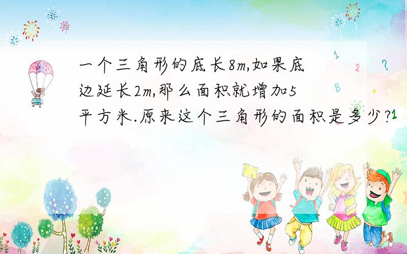 一个三角形的底长8m,如果底边延长2m,那么面积就增加5平方米.原来这个三角形的面积是多少?